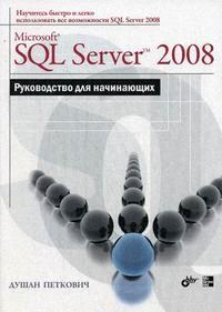 Microsoft SQL Server 2008. Руководство для начинающих. Автор - Душан Петкович. Скачать бесплатно.