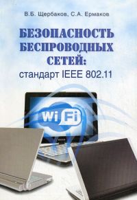 Безопасность беспроводных сетей: Стандарт IEEE 802.11. Авторы - Владимир Щербаков, Сергей Ермаков. Скачать бесплатно.