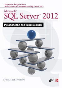 Microsoft SQL Server 2012. Руководство для начинающих. Автор - Душан Петкович. Скачать бесплатно.