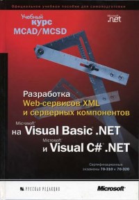 Книга Разработка Web-сервисов XML и серверных компонентов на Visual Basic.NET и Visual C#.NET. Учебный курс MCAD/MCSD. Сертификационные экзамены 70-310 и 70-320. Скачать бесплатно.