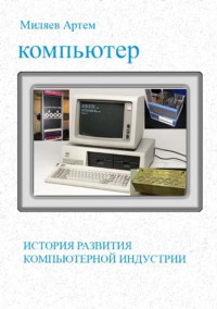 Книга История развития компьютерной индустрии Скачать бесплатно. Автор - Артем Миляев.