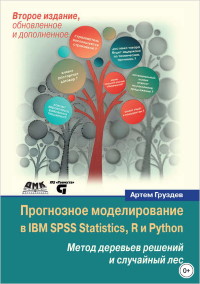 Книга Прогнозное моделирование в IBM SPSS Statistics, R и Python. Метод деревьев решений и случайный лес. Скачать бесплатно. Автор - Артем Груздев.