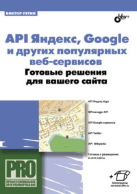 Книга API Яндекс, Google и других популярных веб-сервисов. Готовые решения для вашего сайта. Скачать бесплатно. Автор - Виктор Петин.