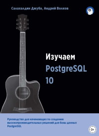 Книга Изучаем PostgreSQL 10 Скачать бесплатно. Автор - Салахалдин Джуба, Андрей Волков.