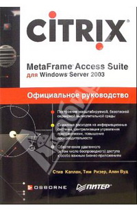 Citrix MetaFrame Access Suite для Windows Server 2003. Автор - Стив Каплан, Тим Ризер, Алан Вуд. Скачать бесплатно.