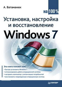 Установка, настройка и восстановление Windows 7 на 100%. Автор – Александр Ватаманюк. Скачать бесплатно.
